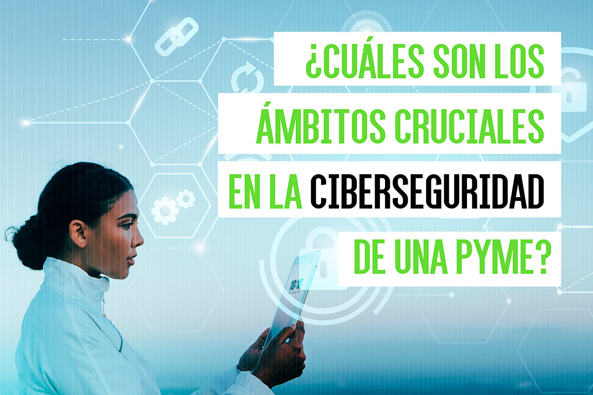 ¿Cuáles son los ámbitos cruciales en la ciberseguridad de una PYME?