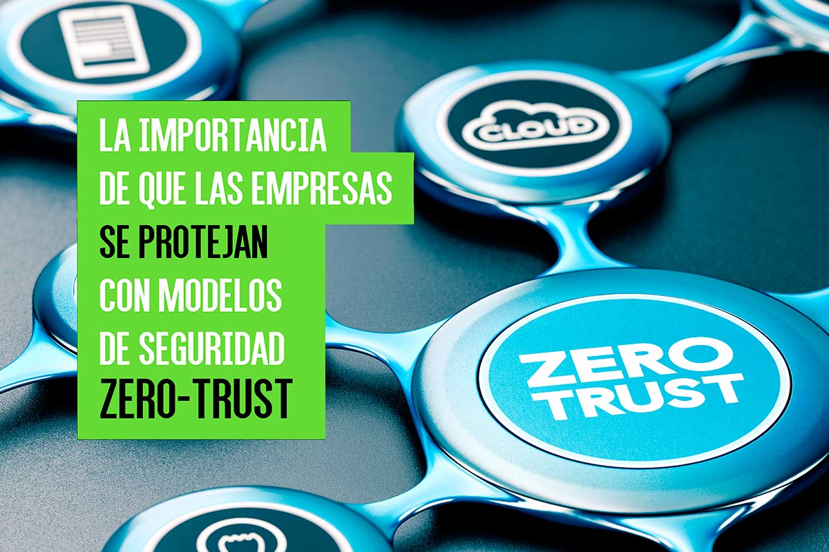 La importancia de que las empresas se protejan con modelos de seguridad Zero-Trust